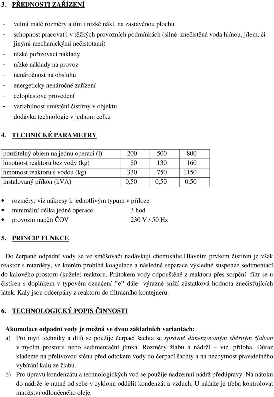 provoz - nenáročnost na obsluhu - energeticky nenáročné zařízení - celoplastové provedení - variabilnost umístění čistírny v objektu - dodávka technologie v jednom celku 4.