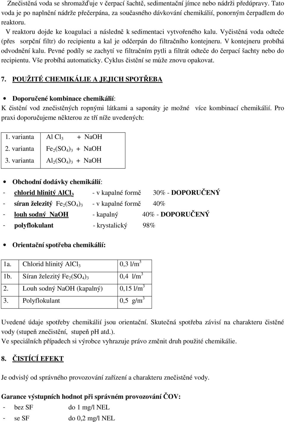 Vyčistěná voda odteče (přes sorpční filtr) do recipientu a kal je odčerpán do filtračního kontejneru. V kontejneru probíhá odvodnění kalu.