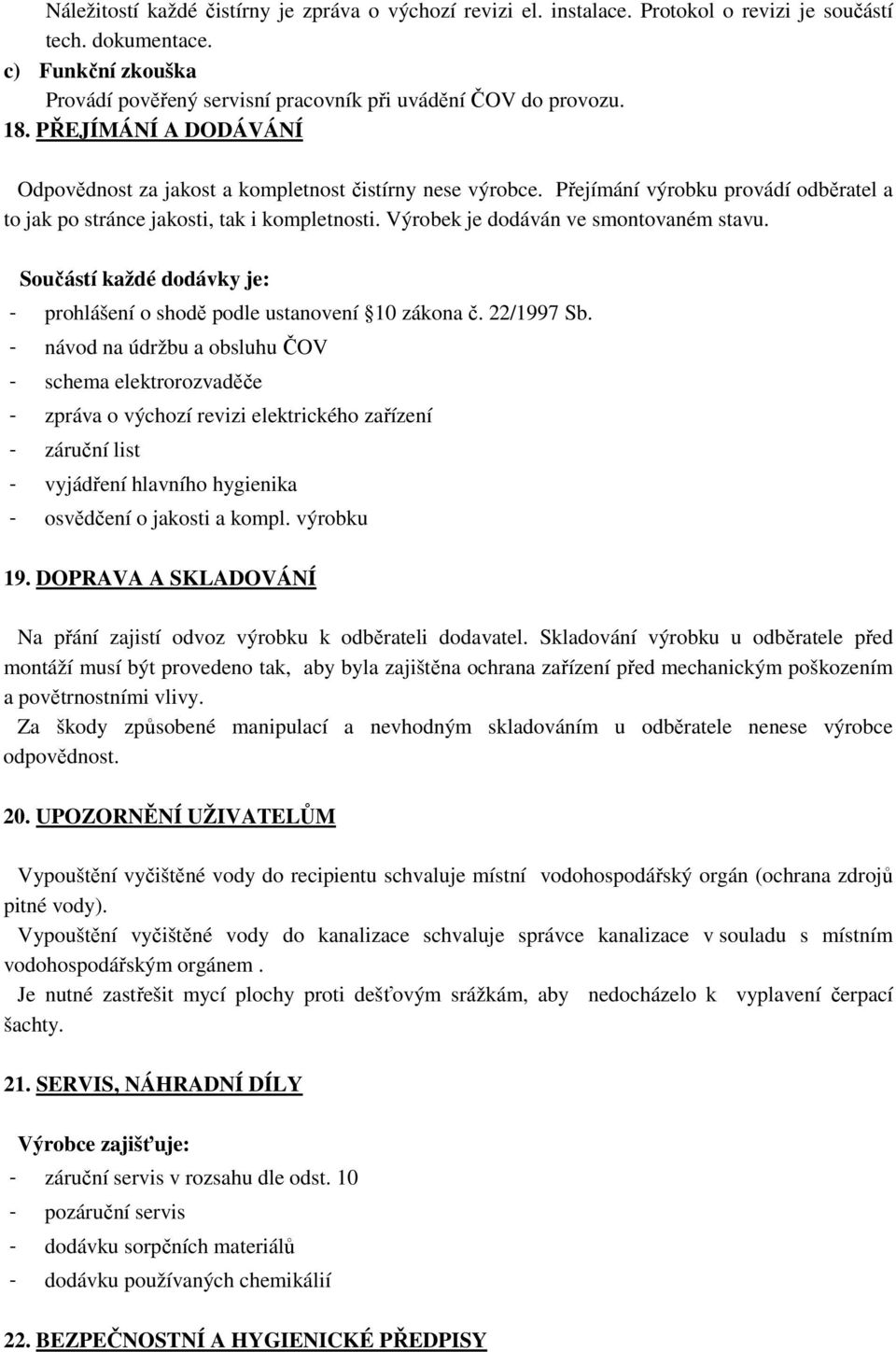 Výrobek je dodáván ve smontovaném stavu. Součástí každé dodávky je: - prohlášení o shodě podle ustanovení 10 zákona č. 22/1997 Sb.