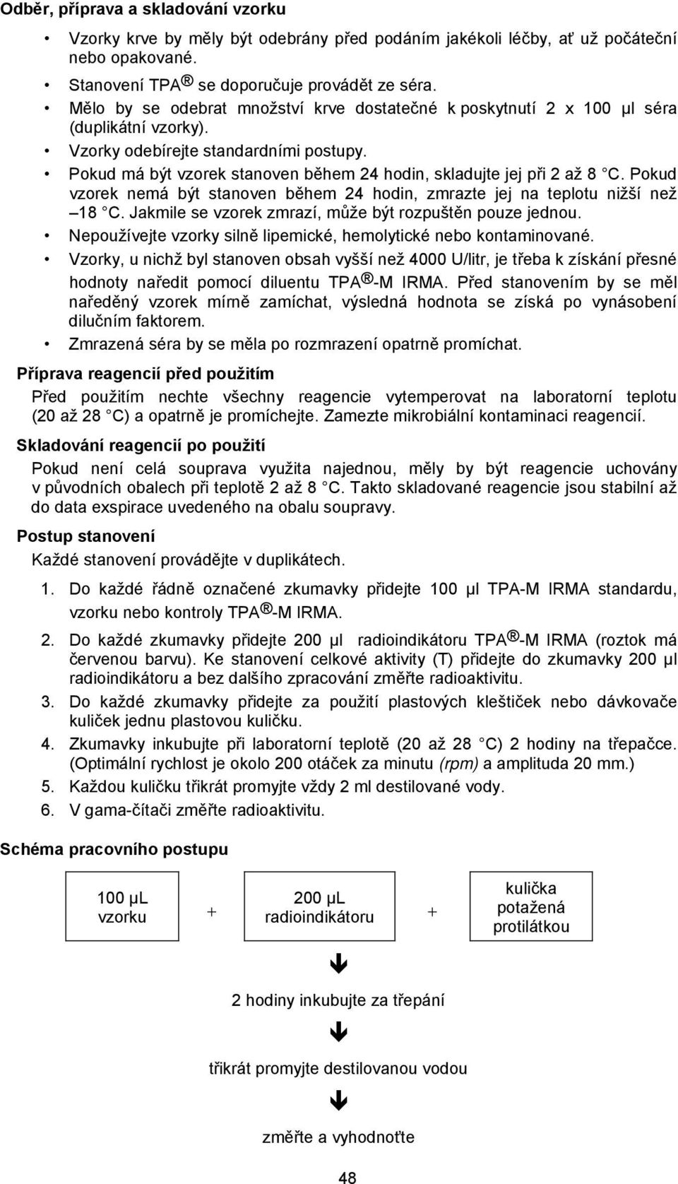 Pokud má být vzorek stanoven během 24 hodin, skladujte jej při 2 až 8 C. Pokud vzorek nemá být stanoven během 24 hodin, zmrazte jej na teplotu nižší než 18 C.