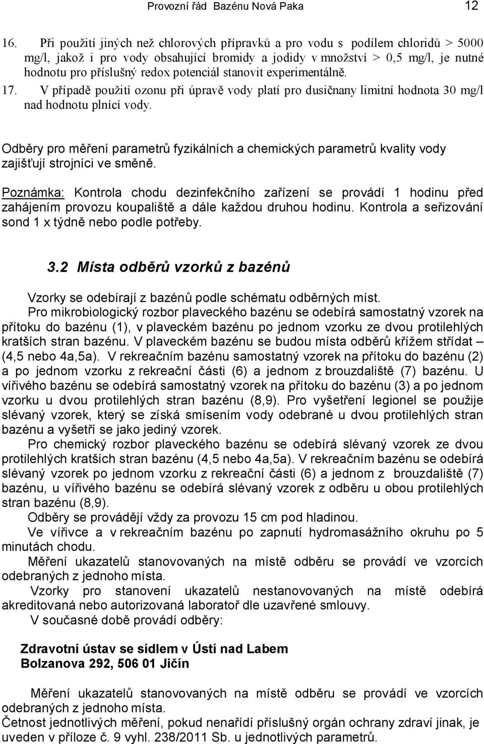 potenciál stanovit experimentálně. 17. V případě použití ozonu při úpravě vody platí pro dusičnany limitní hodnota 30 mg/l nad hodnotu plnící vody.