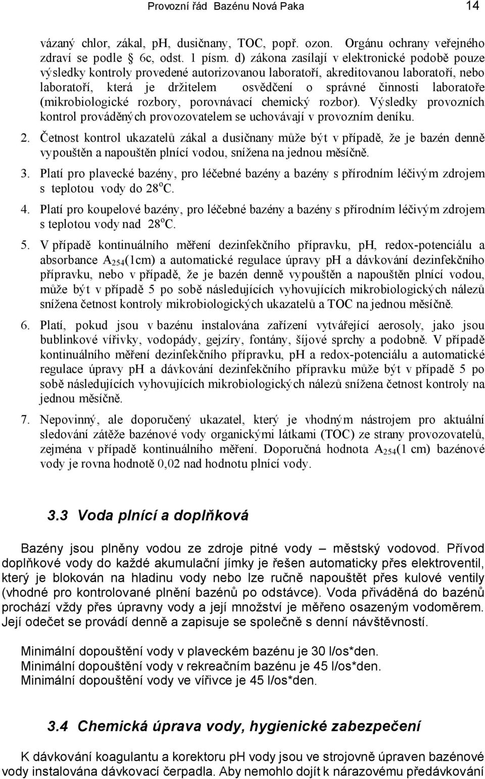 laboratoře (mikrobiologické rozbory, porovnávací chemický rozbor). Výsledky provozních kontrol prováděných provozovatelem se uchovávají v provozním deníku. 2.