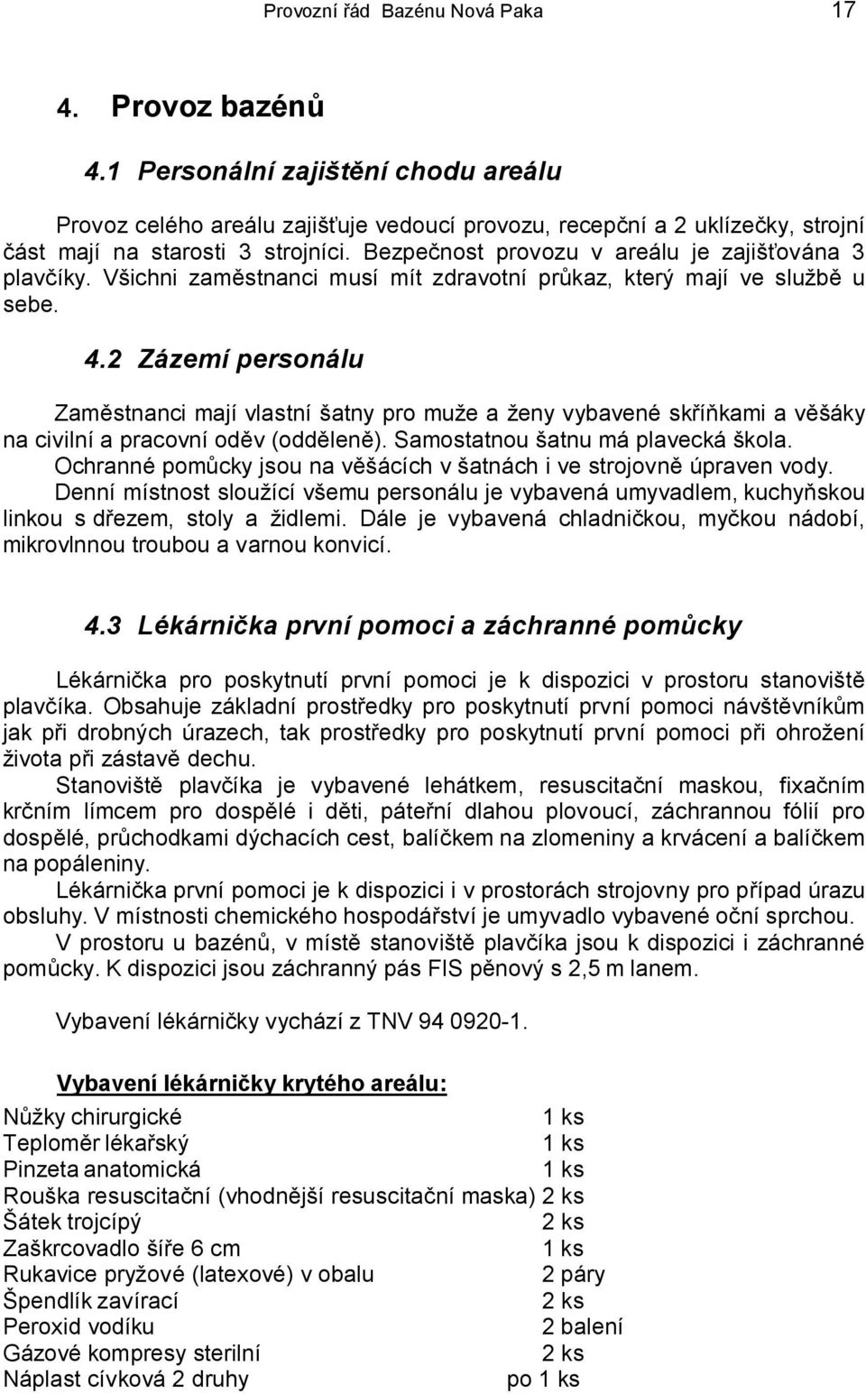 Bezpečnost provozu v areálu je zajišťována 3 plavčíky. Všichni zaměstnanci musí mít zdravotní průkaz, který mají ve službě u sebe. 4.