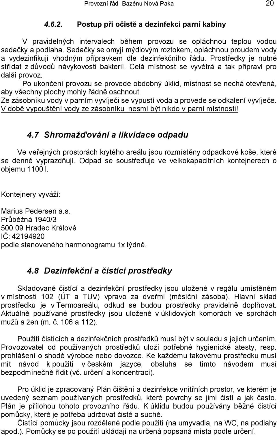 Celá místnost se vyvětrá a tak připraví pro další provoz. Po ukončení provozu se provede obdobný úklid, místnost se nechá otevřená, aby všechny plochy mohly řádně oschnout.