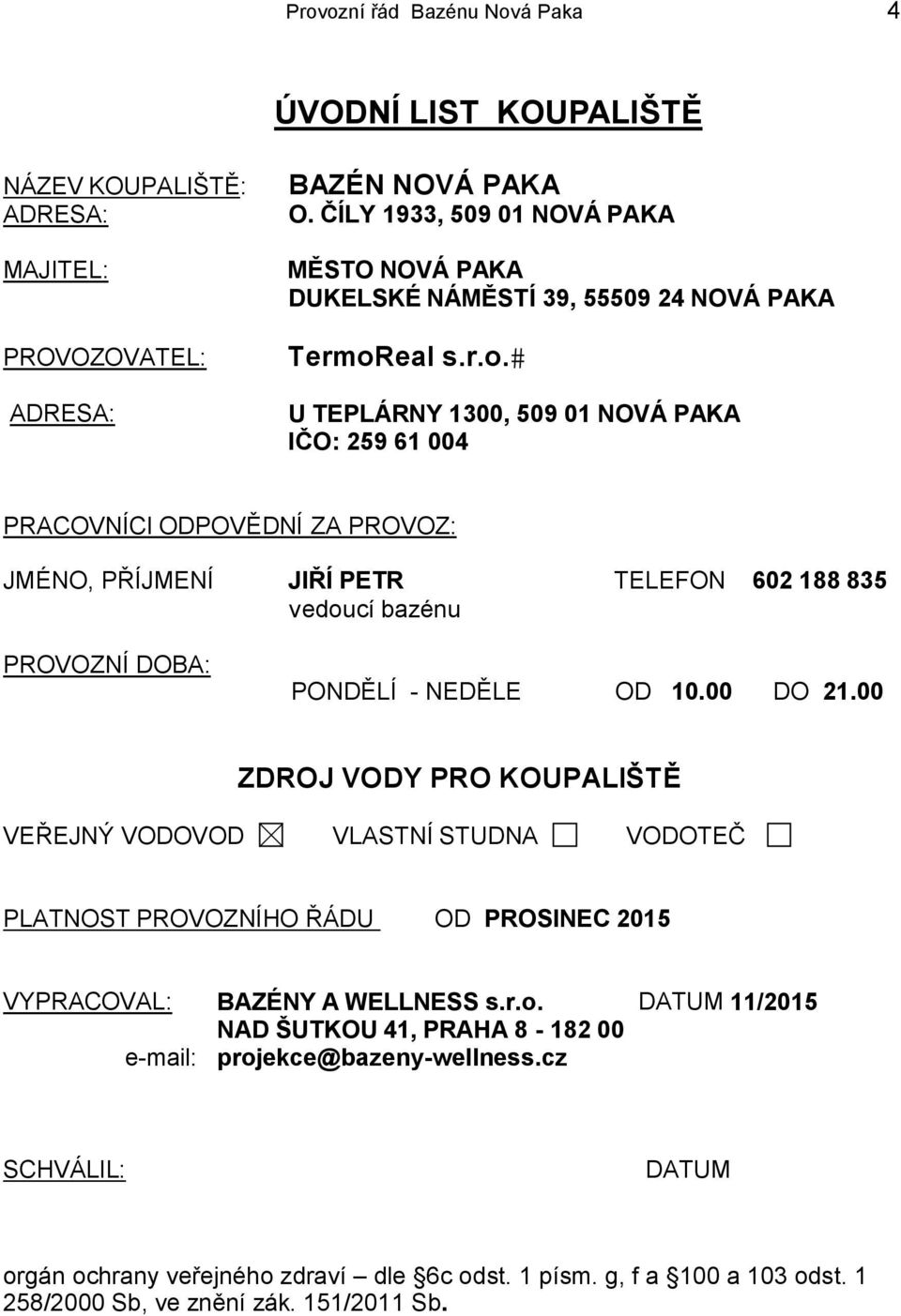 eal s.r.o. U TEPLÁRNY 1300, 509 01 NOVÁ PAKA IČO: 259 61 004 PRACOVNÍCI ODPOVĚDNÍ ZA PROVOZ: JMÉNO, PŘÍJMENÍ JIŘÍ PETR TELEFON 602 188 835 vedoucí bazénu PROVOZNÍ DOBA: PONDĚLÍ - NEDĚLE OD 10.