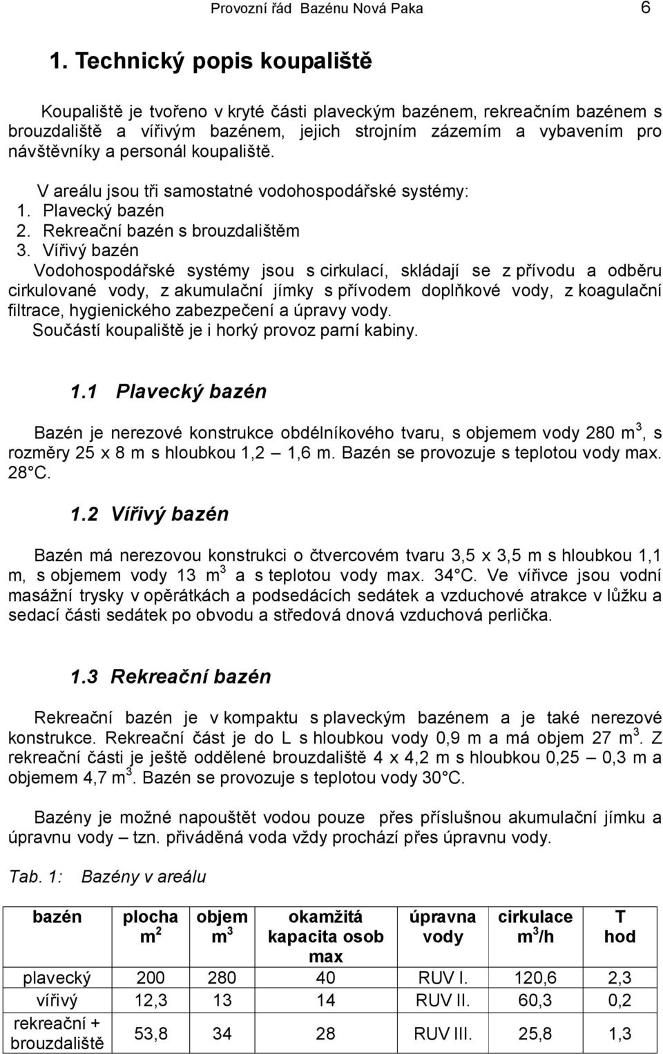 koupaliště. V areálu jsou tři samostatné vodohospodářské systémy: 1. Plavecký bazén 2. Rekreační bazén s brouzdalištěm 3.