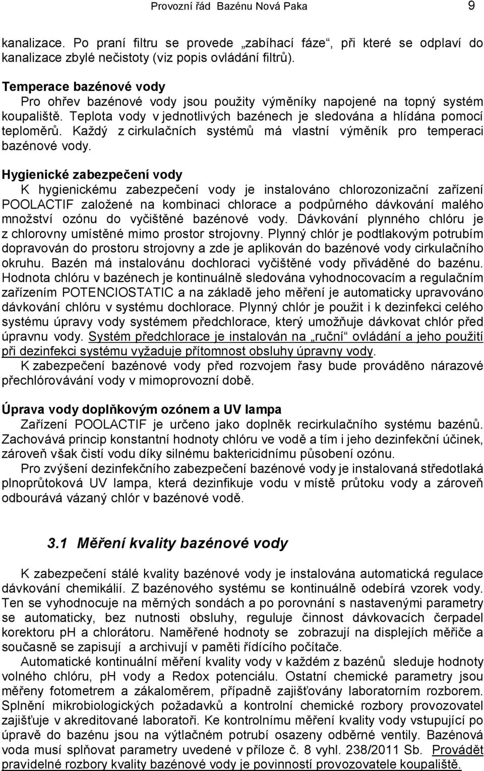 Každý z cirkulačních systémů má vlastní výměník pro temperaci bazénové vody.