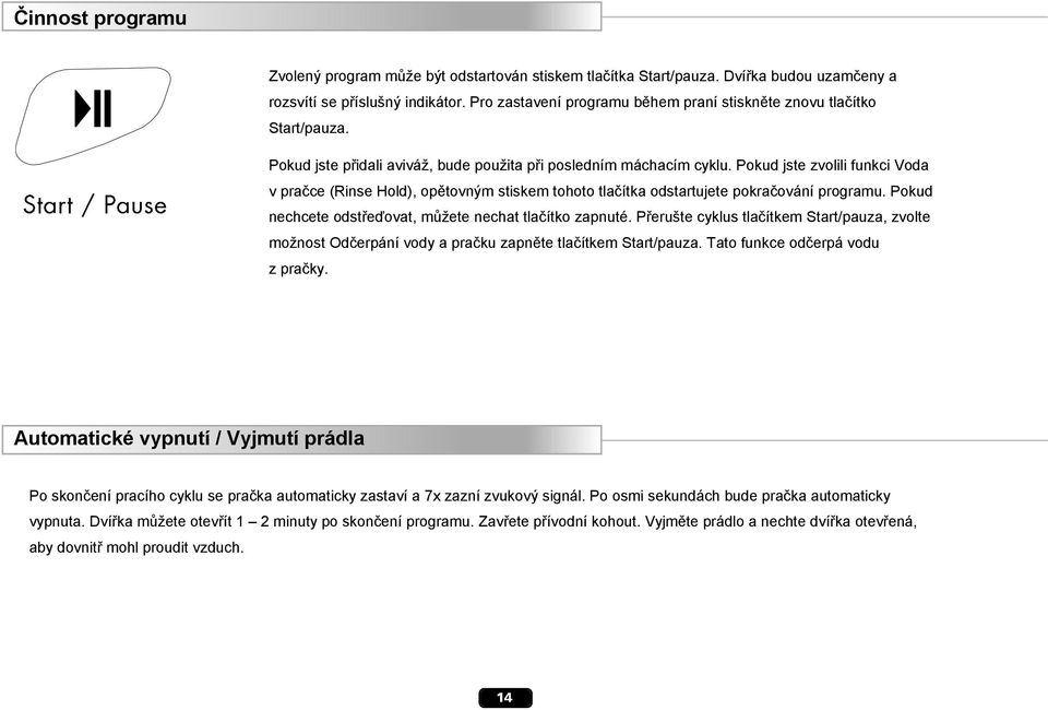 Pokud jste zvolili funkci Voda v pračce (Rinse Hold), opětovným stiskem tohoto tlačítka odstartujete pokračování programu. Pokud nechcete odstřeďovat, můžete nechat tlačítko zapnuté.