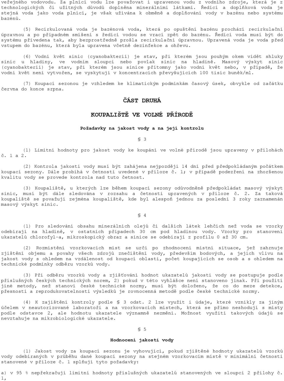 (5) Recirkulovaná voda je bazénová voda, která po opuštění bazénu prochází recirkulační úpravnou a po případném smíšení s ředící vodou se vrací zpět do bazénu.