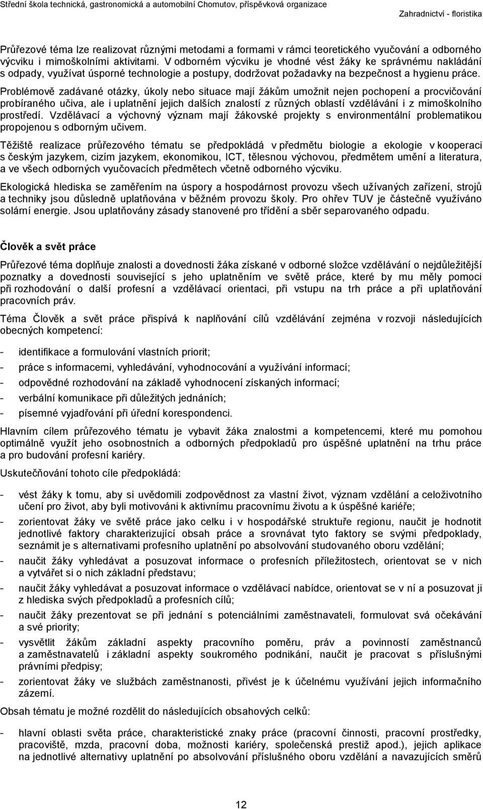 Problémově zadávané otázky, úkoly nebo situace mají žákům umožnit nejen pochopení a procvičování probíraného učiva, ale i uplatnění jejich dalších znalostí z různých oblastí vzdělávání i z