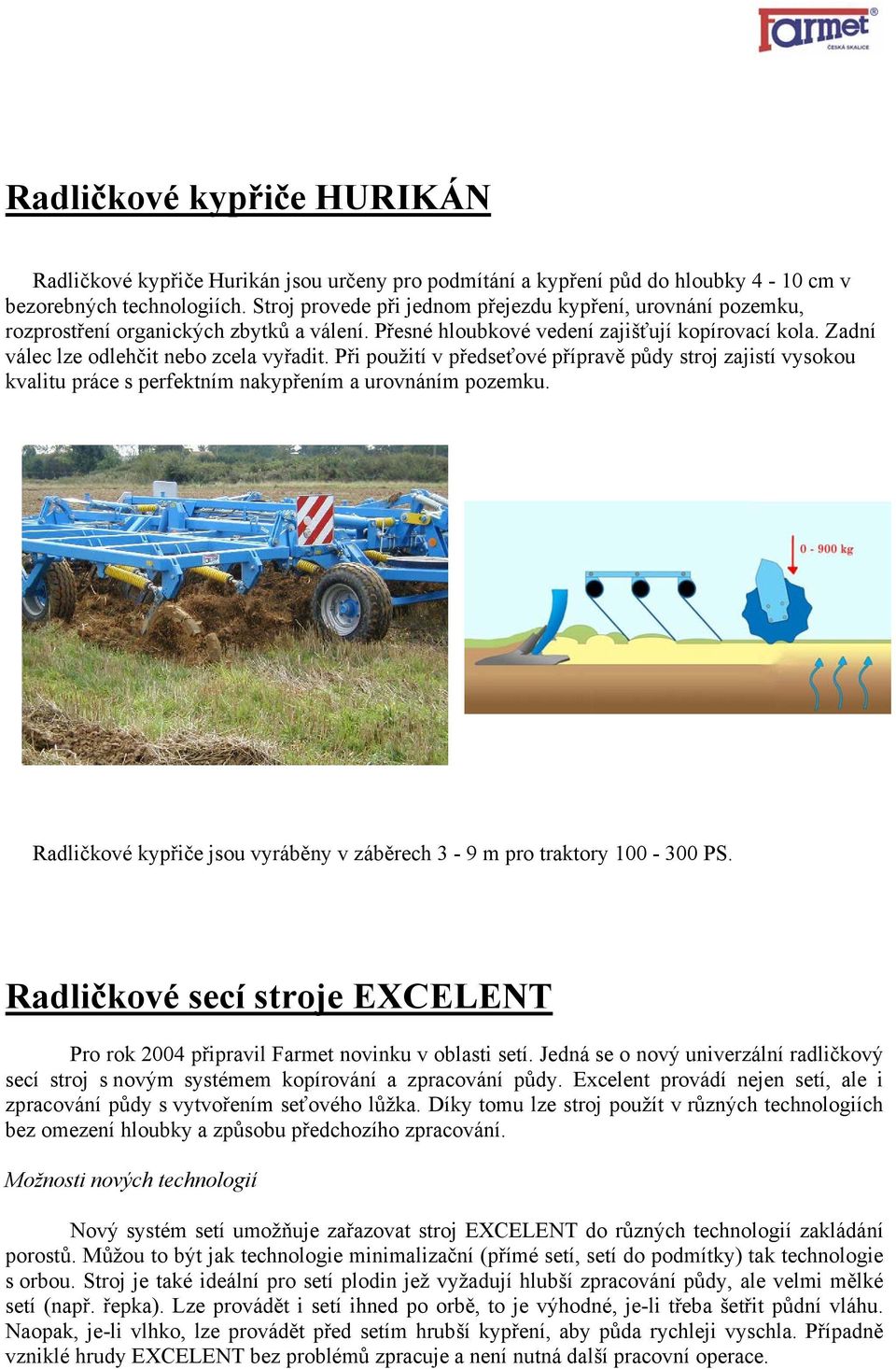 Při použití v předseťové přípravě půdy stroj zajistí vysokou kvalitu práce s perfektním nakypřením a urovnáním pozemku. Radličkové kypřiče jsou vyráběny v záběrech 3-9 m pro traktory 100-300 PS.