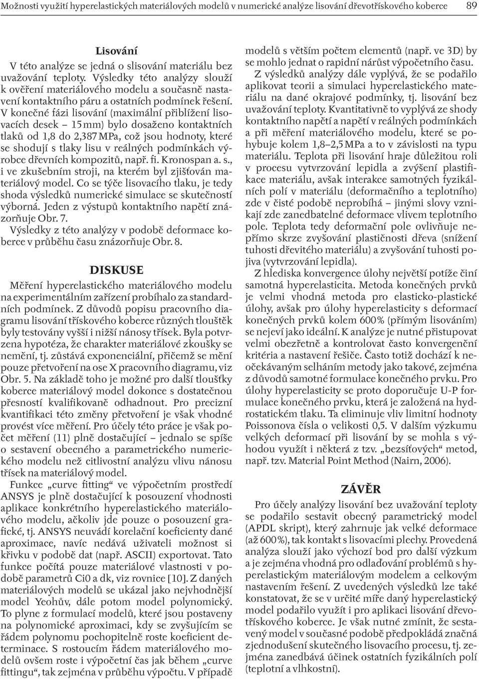 V konečné fázi lisování (maximální přiblížení lisovacích desek 15 mm) bylo dosaženo kontaktních tlaků od 1,8 do 2,387 MPa, což jsou hodnoty, které se shodují s tlaky lisu v reálných podmínkách