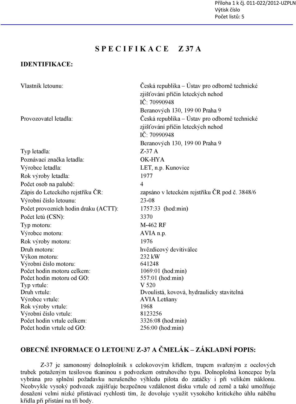 Beranových 130, 199 00 Praha 9 Provozovatel letadla: Česká republika Ústav pro odborně technické zjišťování příčin leteckých nehod IČ: 70990948 Beranových 130, 199 00 Praha 9 Typ letadla: Z-37 A