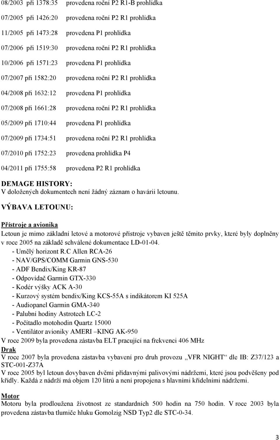 05/2009 při 1710:44 provedena P1 prohlídka 07/2009 při 1734:51 provedena roční P2 R1 prohlídka 07/2010 při 1752:23 provedena prohlídka P4 04/2011 při 1755:58 provedena P2 R1 prohlídka DEMAGE HISTORY: