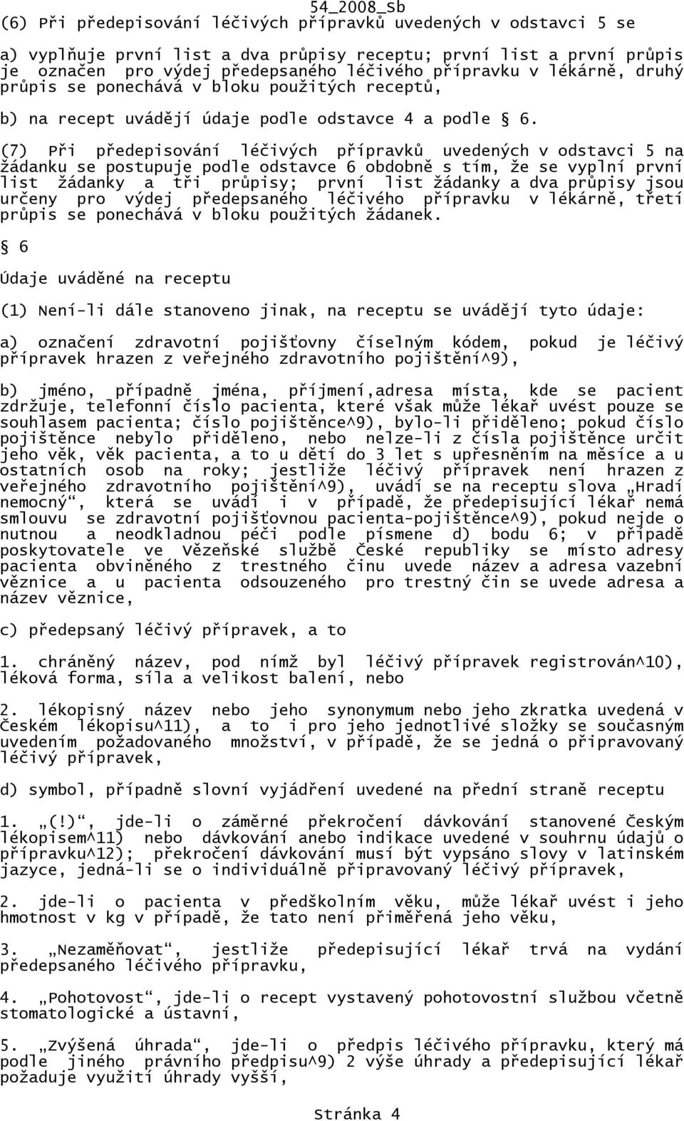 (7) Při předepisování léčivých přípravků uvedených v odstavci 5 na žádanku se postupuje podle odstavce 6 obdobně s tím, že se vyplní první list žádanky a tři průpisy; první list žádanky a dva průpisy