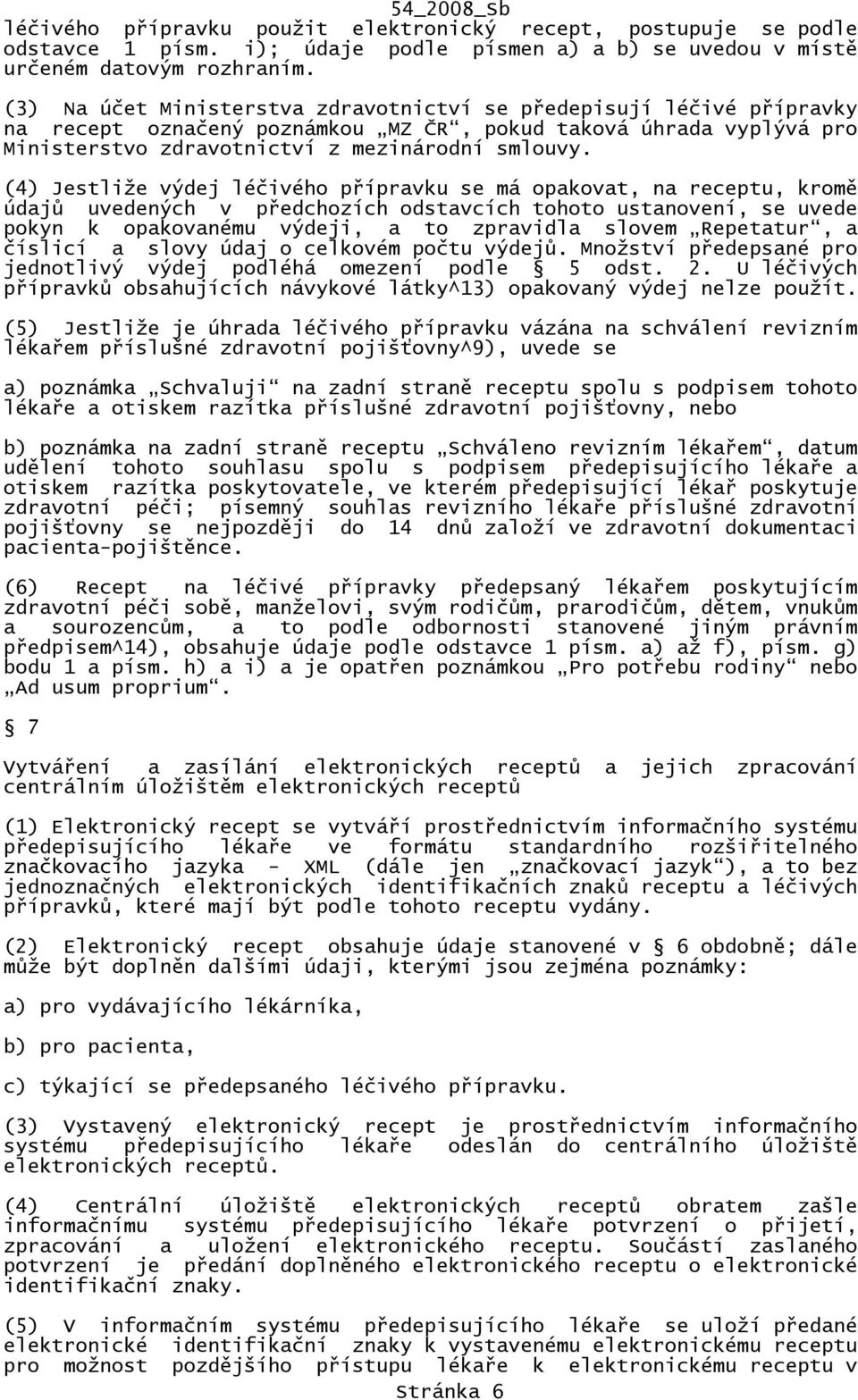 (4) Jestliže výdej léčivého přípravku se má opakovat, na receptu, kromě údajů uvedených v předchozích odstavcích tohoto ustanovení, se uvede pokyn k opakovanému výdeji, a to zpravidla slovem