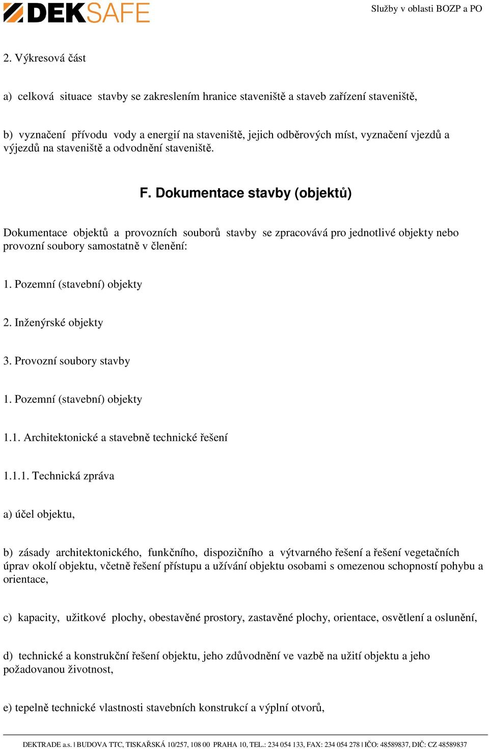 Dokumentace stavby (objektů) Dokumentace objektů a provozních souborů stavby se zpracovává pro jednotlivé objekty nebo provozní soubory samostatně v členění: 1. Pozemní (stavební) objekty 2.