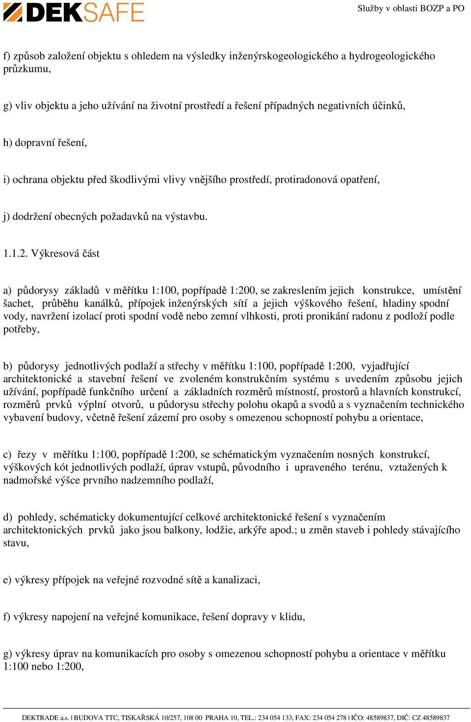 Výkresová část a) půdorysy základů v měřítku 1:100, popřípadě 1:200, se zakreslením jejich konstrukce, umístění šachet, průběhu kanálků, přípojek inženýrských sítí a jejich výškového řešení, hladiny