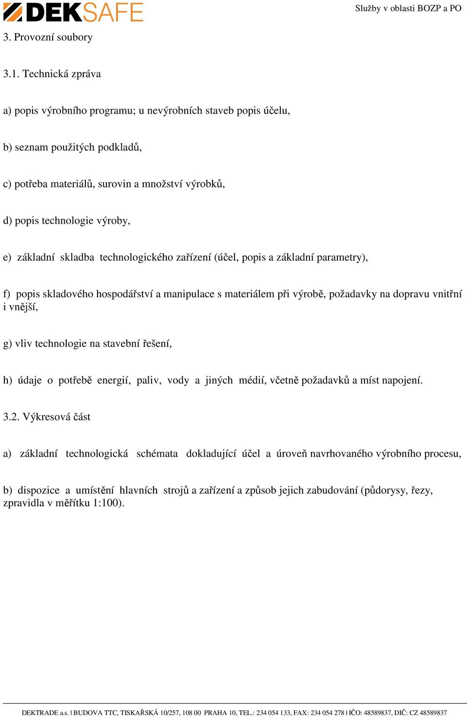 základní skladba technologického zařízení (účel, popis a základní parametry), f) popis skladového hospodářství a manipulace s materiálem při výrobě, požadavky na dopravu vnitřní i vnější, g)