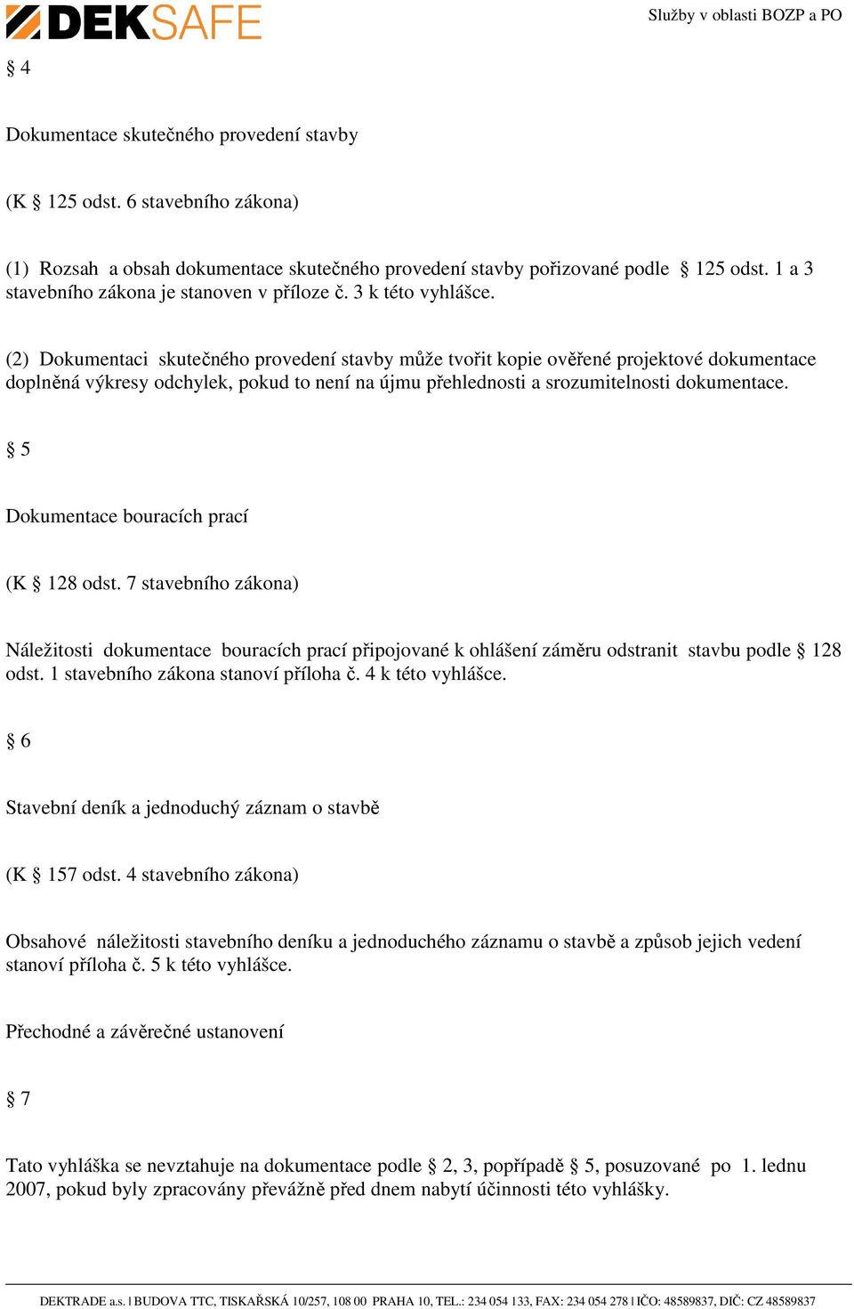 (2) Dokumentaci skutečného provedení stavby může tvořit kopie ověřené projektové dokumentace doplněná výkresy odchylek, pokud to není na újmu přehlednosti a srozumitelnosti dokumentace.