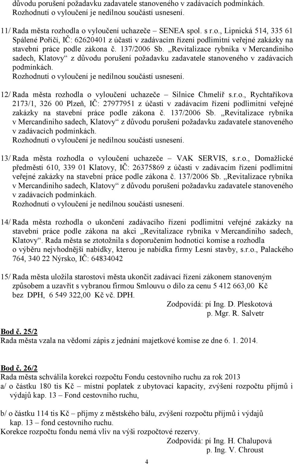 12/ Rada města rozhodla o vyloučení uchazeče Silnice Chmelíř s.r.o., Rychtaříkova 2173/1, 326 00 Plzeň, IČ: 27977951 z účasti v zadávacím řízení podlimitní veřejné zakázky na stavební práce podle zákona č.