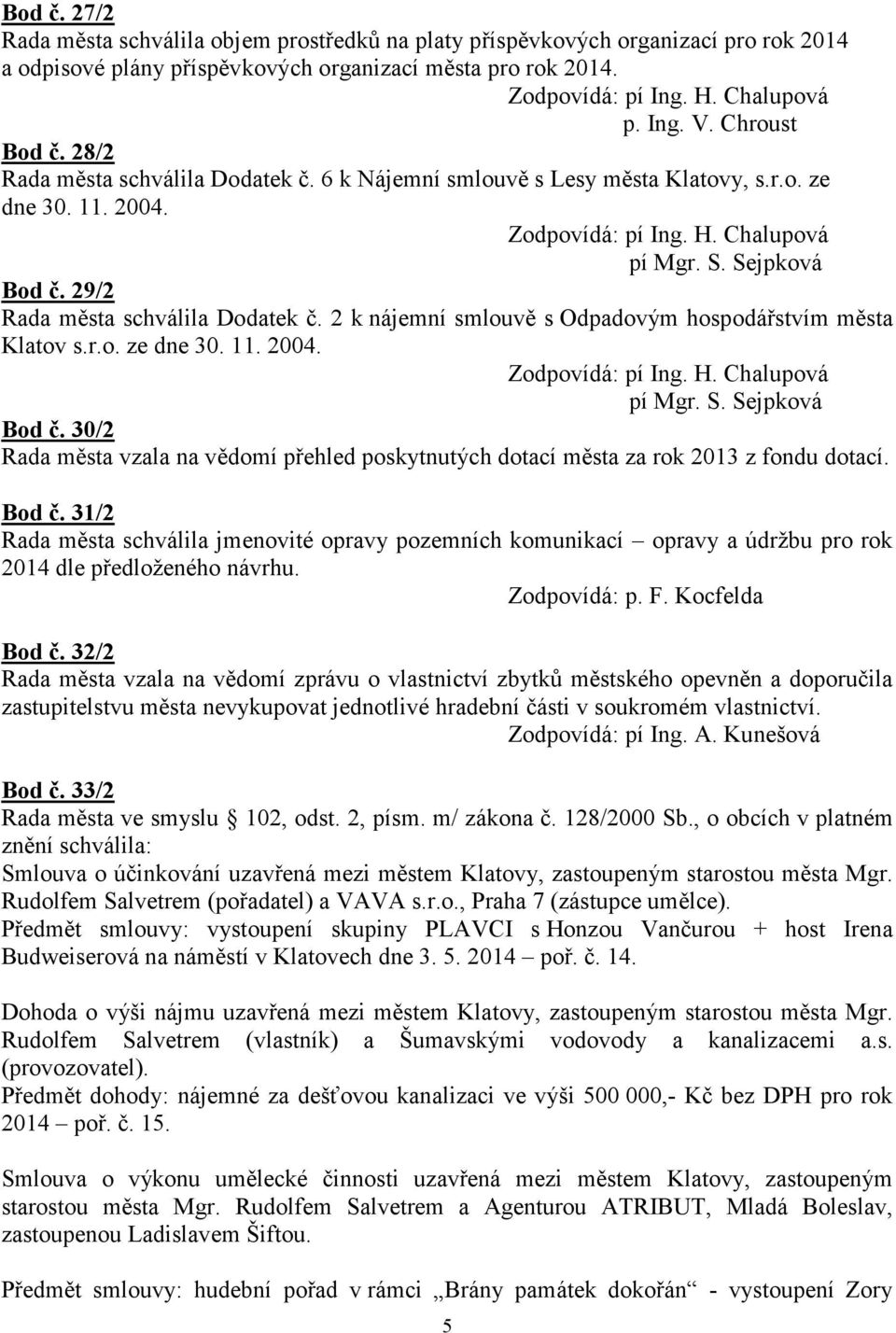 29/2 Rada města schválila Dodatek č. 2 k nájemní smlouvě s Odpadovým hospodářstvím města Klatov s.r.o. ze dne 30. 11. 2004. Zodpovídá: pí Ing. H. Chalupová pí Mgr. S. Sejpková Bod č.