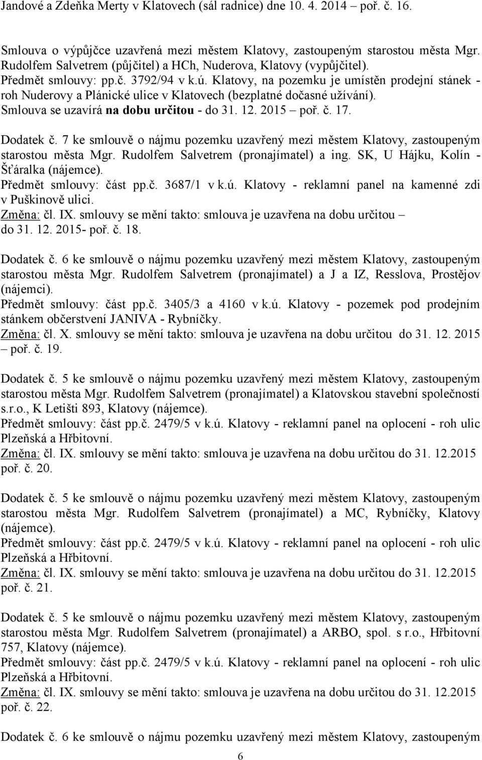 Klatovy, na pozemku je umístěn prodejní stánek - roh Nuderovy a Plánické ulice v Klatovech (bezplatné dočasné užívání). Smlouva se uzavírá na dobu určitou - do 31. 12. 2015 poř. č. 17. Dodatek č.