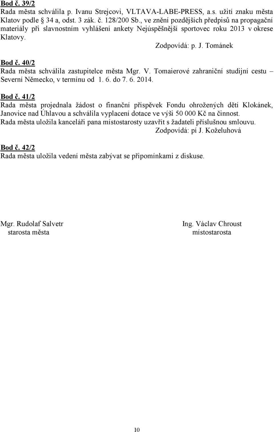 40/2 Rada města schválila zastupitelce města Mgr. V. Tomaierové zahraniční studijní cestu Severní Německo, v termínu od 1. 6. do 7. 6. 2014. Bod č.