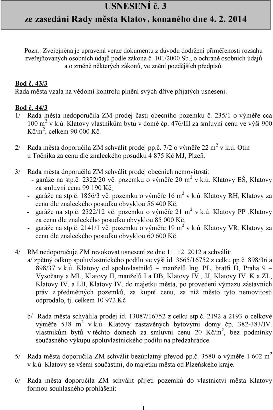 235/1 o výměře cca 100 m 2 v k.ú. Klatovy vlastníkům bytů v domě čp. 476/III za smluvní cenu ve výši 900 Kč/m 2, celkem 90 000 Kč. 2/ Rada města doporučila ZM schválit prodej pp.č. 7/2 o výměře 22 m 2 v k.