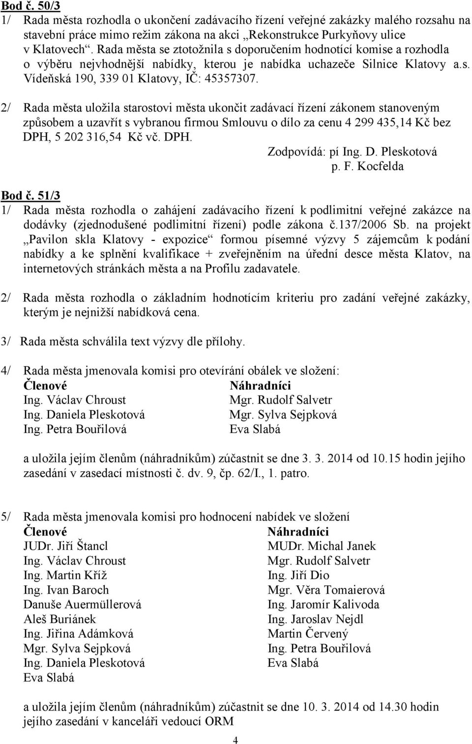 2/ Rada města uložila starostovi města ukončit zadávací řízení zákonem stanoveným způsobem a uzavřít s vybranou firmou Smlouvu o dílo za cenu 4 299 435,14 Kč bez DPH, 5 202 316,54 Kč vč. DPH. p. F.