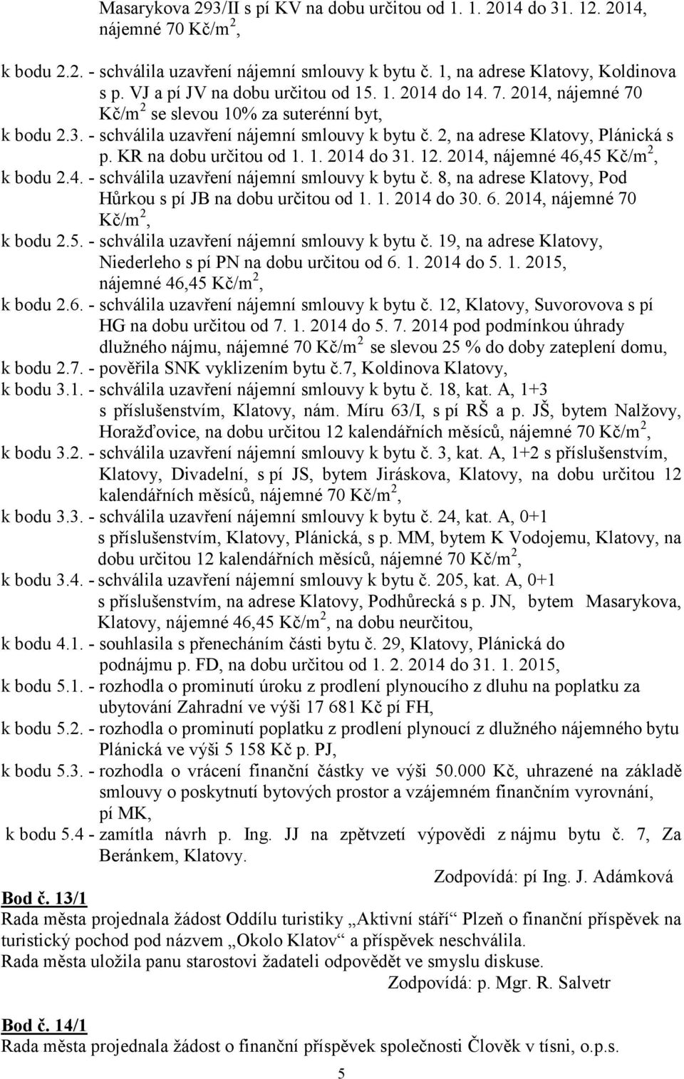 2, na adrese Klatovy, Plánická s p. KR na dobu určitou od 1. 1. 2014 do 31. 12. 2014, nájemné 46,45 Kč/m 2, k bodu 2.4. - schválila uzavření nájemní smlouvy k bytu č.