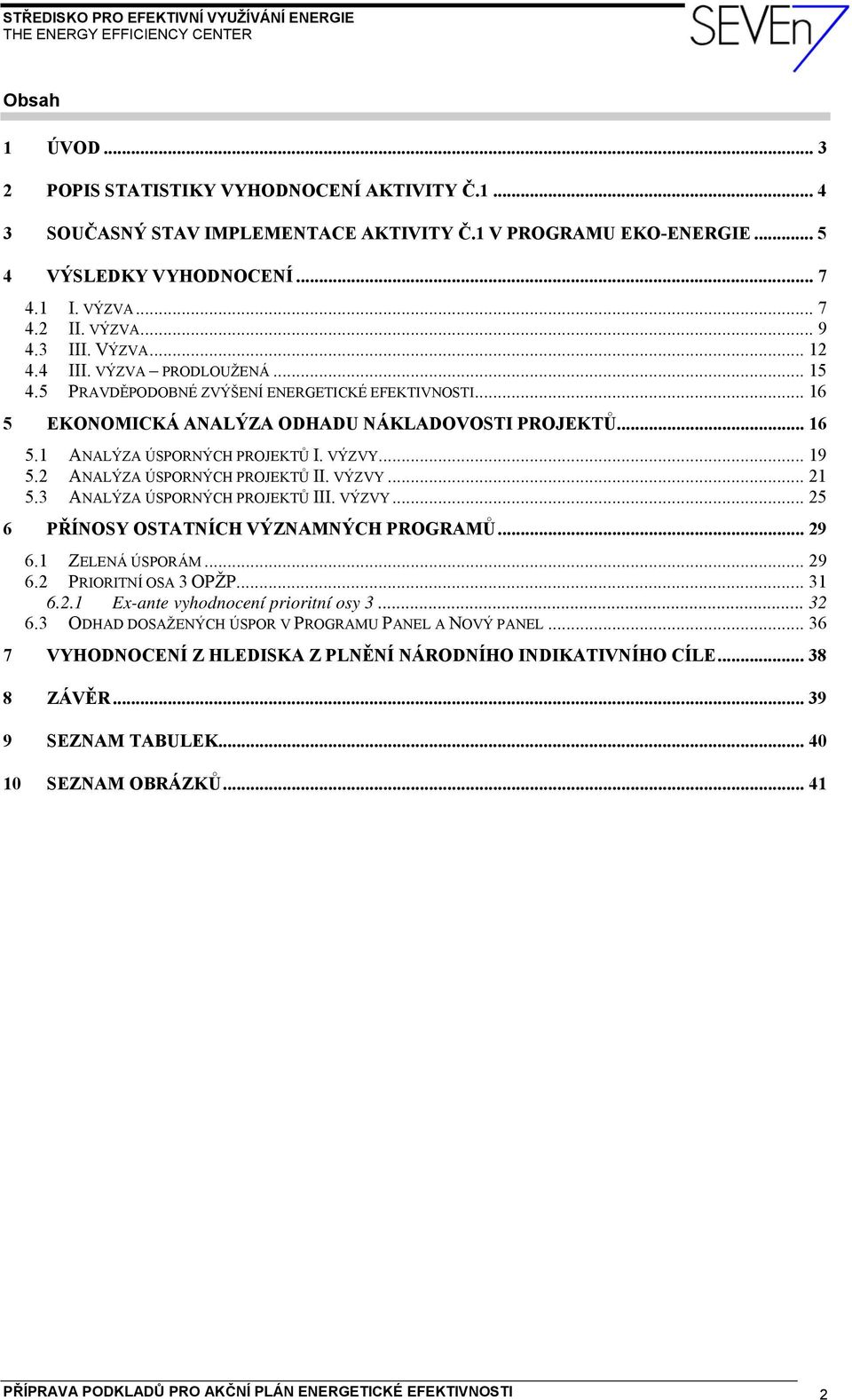 VÝZVY... 19 5.2 ANALÝZA ÚSPORNÝCH PROJEKTŮ II. VÝZVY... 21 5.3 ANALÝZA ÚSPORNÝCH PROJEKTŮ III. VÝZVY... 25 6 PŘÍNOSY OSTATNÍCH VÝZNAMNÝCH PROGRAMŮ... 29 6.1 ZELENÁ ÚSPORÁM... 29 6.2 PRIORITNÍ OSA 3 OPŽP.
