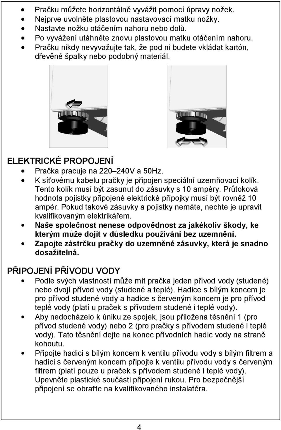 ELEKTRICKÉ PROPOJENÍ Pračka pracuje na 220 240V a 50Hz. K síťovému kabelu pračky je připojen speciální uzemňovací kolík. Tento kolík musí být zasunut do zásuvky s 10 ampéry.