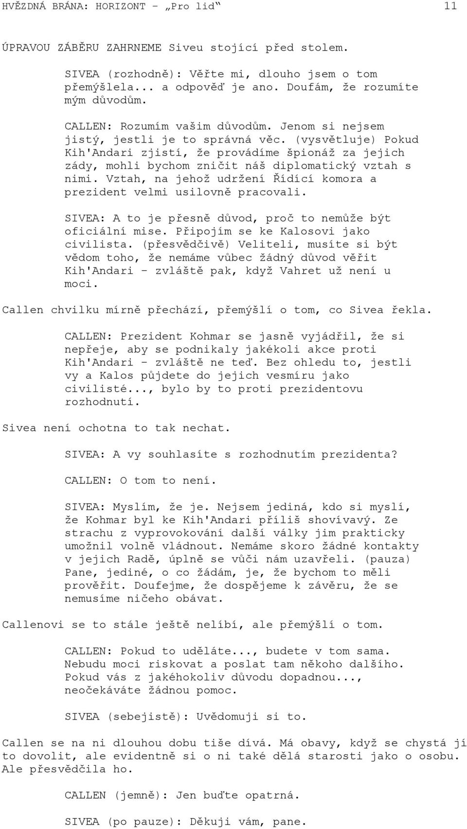 (vysvětluje) Pokud Kih'Andari zjistí, že provádíme špionáž za jejich zády, mohli bychom zničit náš diplomatický vztah s nimi.