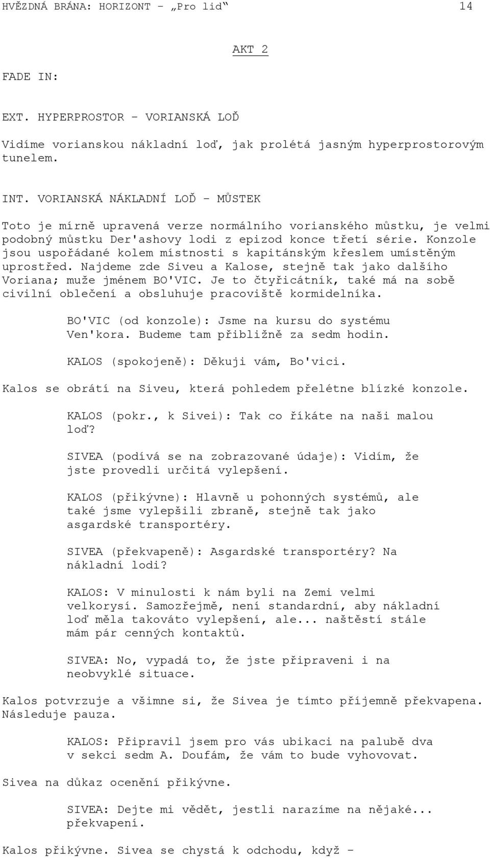 Konzole jsou uspořádané kolem místnosti s kapitánským křeslem umístěným uprostřed. Najdeme zde Siveu a Kalose, stejně tak jako dalšího Voriana; muže jménem BO'VIC.