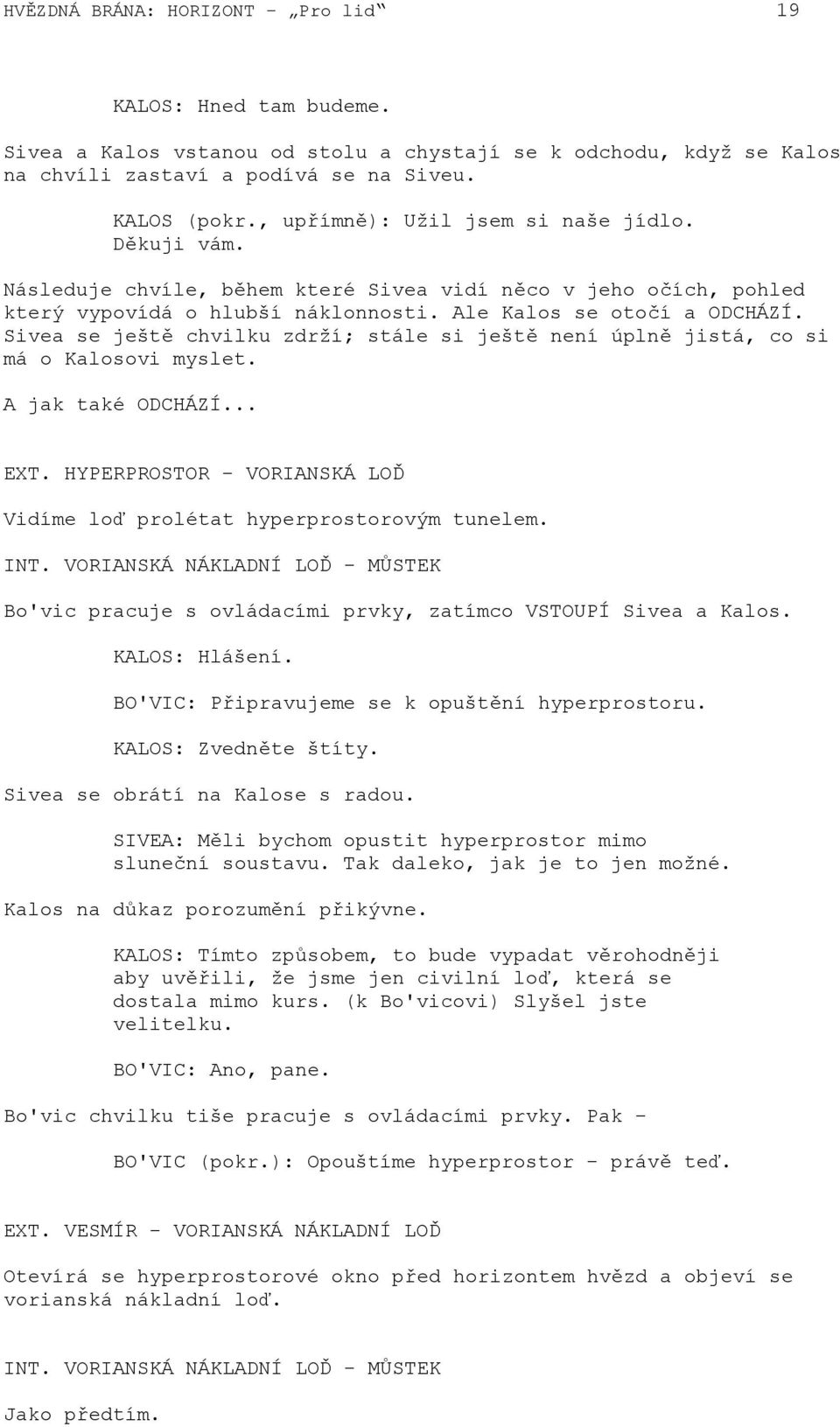 Sivea se ještě chvilku zdrží; stále si ještě není úplně jistá, co si má o Kalosovi myslet. A jak také ODCHÁZÍ... EXT. HYPERPROSTOR - VORIANSKÁ LOĎ Vidíme loď prolétat hyperprostorovým tunelem. INT.