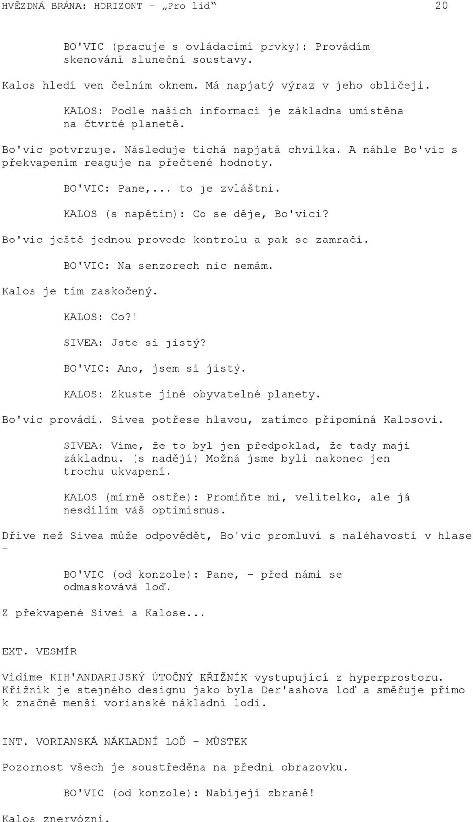 .. to je zvláštní. KALOS (s napětím): Co se děje, Bo'vici? Bo'vic ještě jednou provede kontrolu a pak se zamračí. BO'VIC: Na senzorech nic nemám. Kalos je tím zaskočený. KALOS: Co?