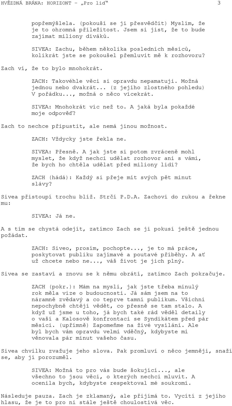 Možná jednou nebo dvakrát... (z jejího zlostného pohledu) V pořádku..., možná o něco vícekrát. SIVEA: Mnohokrát víc než to. A jaká byla pokaždé moje odpověď?