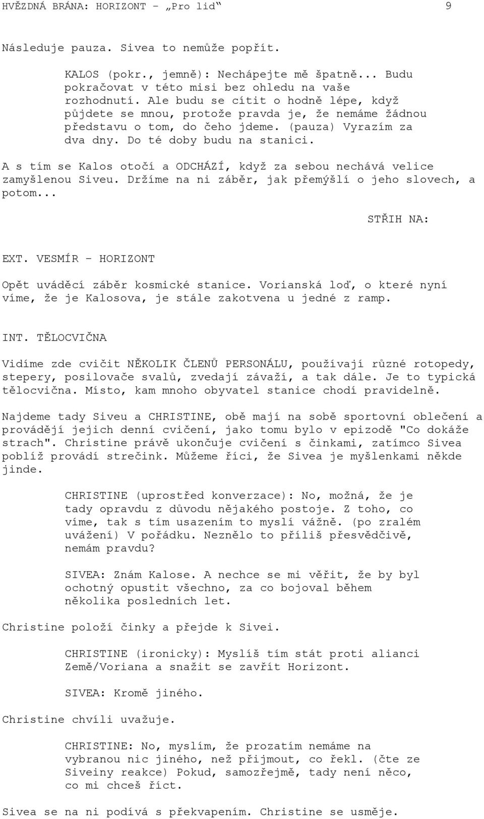 A s tím se Kalos otočí a ODCHÁZÍ, když za sebou nechává velice zamyšlenou Siveu. Držíme na ni záběr, jak přemýšlí o jeho slovech, a potom... STŘIH NA: EXT.