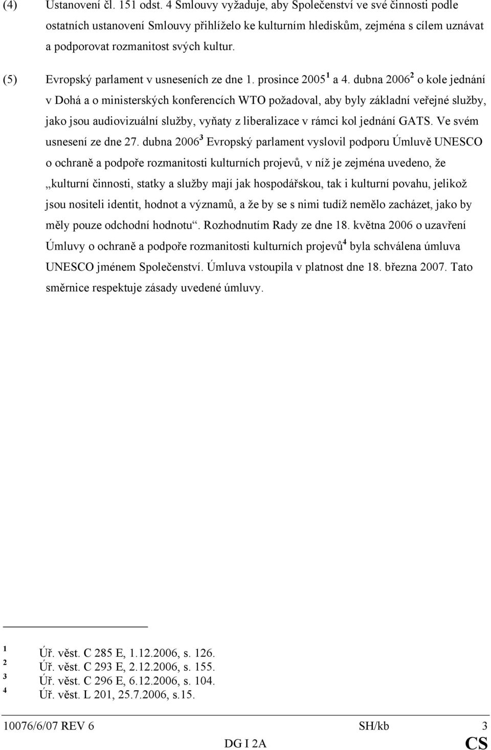 (5) Evropský parlament v usneseních ze dne 1. prosince 2005 1 a 4.