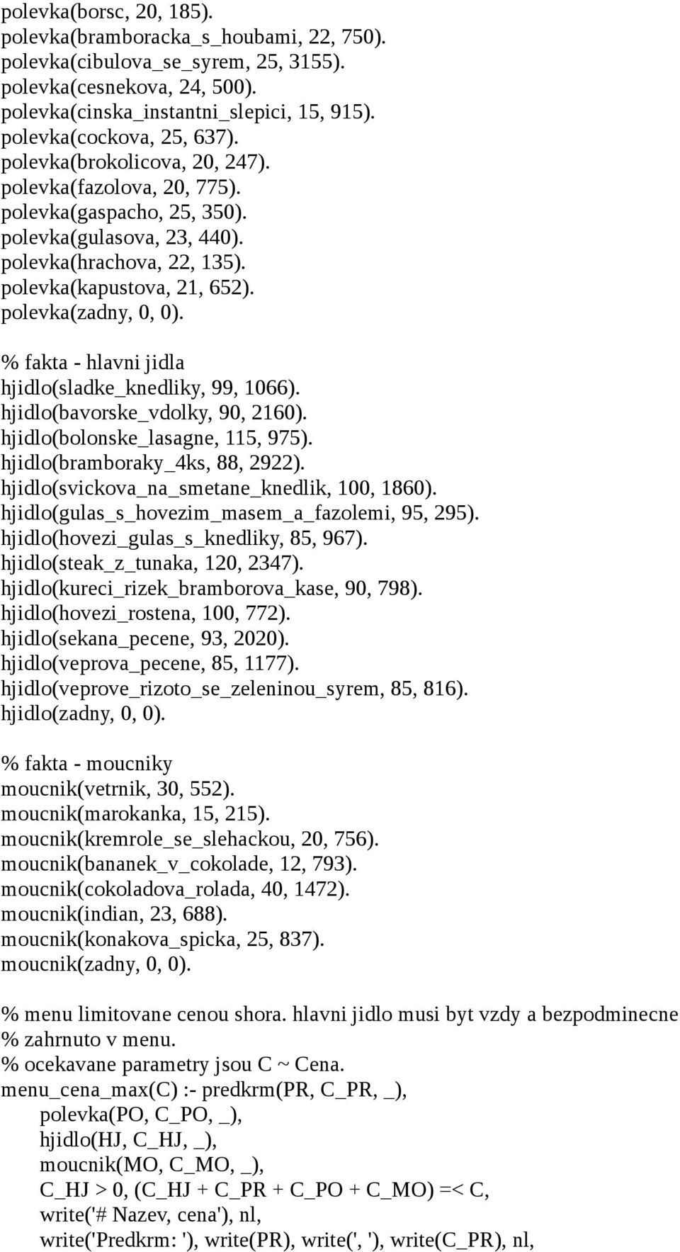 % fakta - hlavni jidla hjidlo(sladke_knedliky 99 1066). hjidlo(bavorske_vdolky 90 2160). hjidlo(bolonske_lasagne 115 975). hjidlo(bramboraky_4ks 88 2922). hjidlo(svickova_na_smetane_knedlik 100 1860).