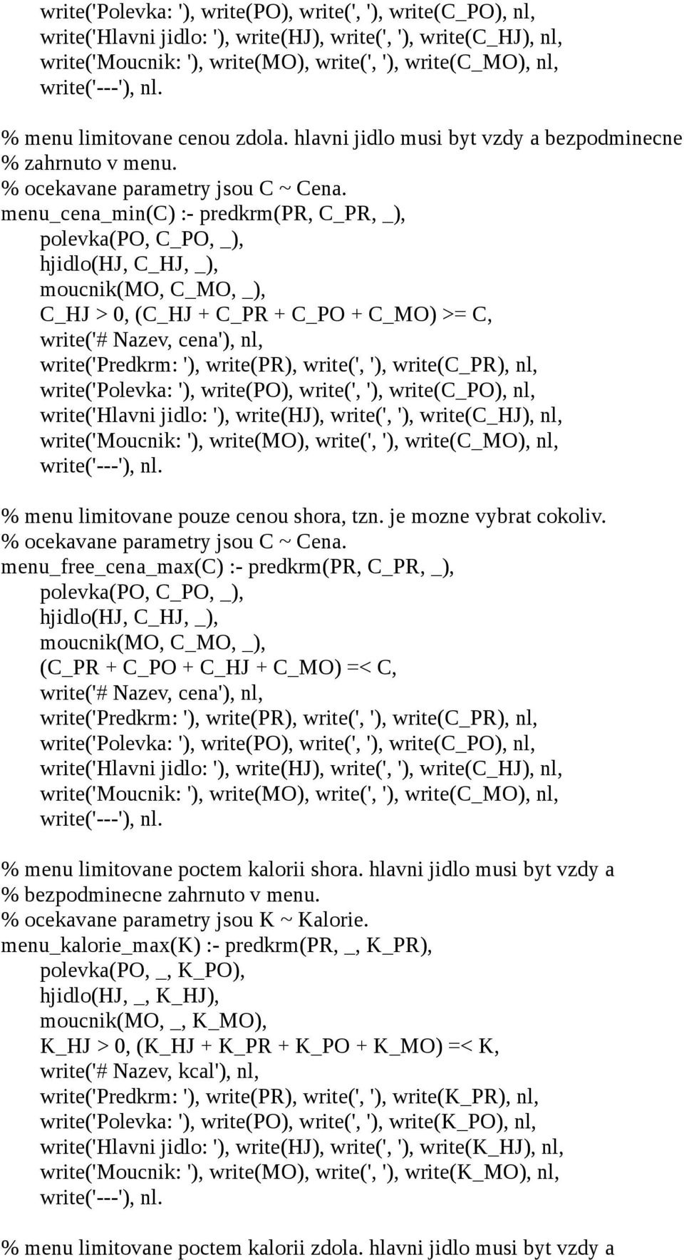 menu_cena_min(c) :- predkrm(pr C_PR _) polevka(po C_PO _) hjidlo(hj C_HJ _) moucnik(mo C_MO _) C_HJ > 0 (C_HJ + C_PR + C_PO + C_MO) >= C write('# Nazev cena') nl write('predkrm: ') write(pr) write('