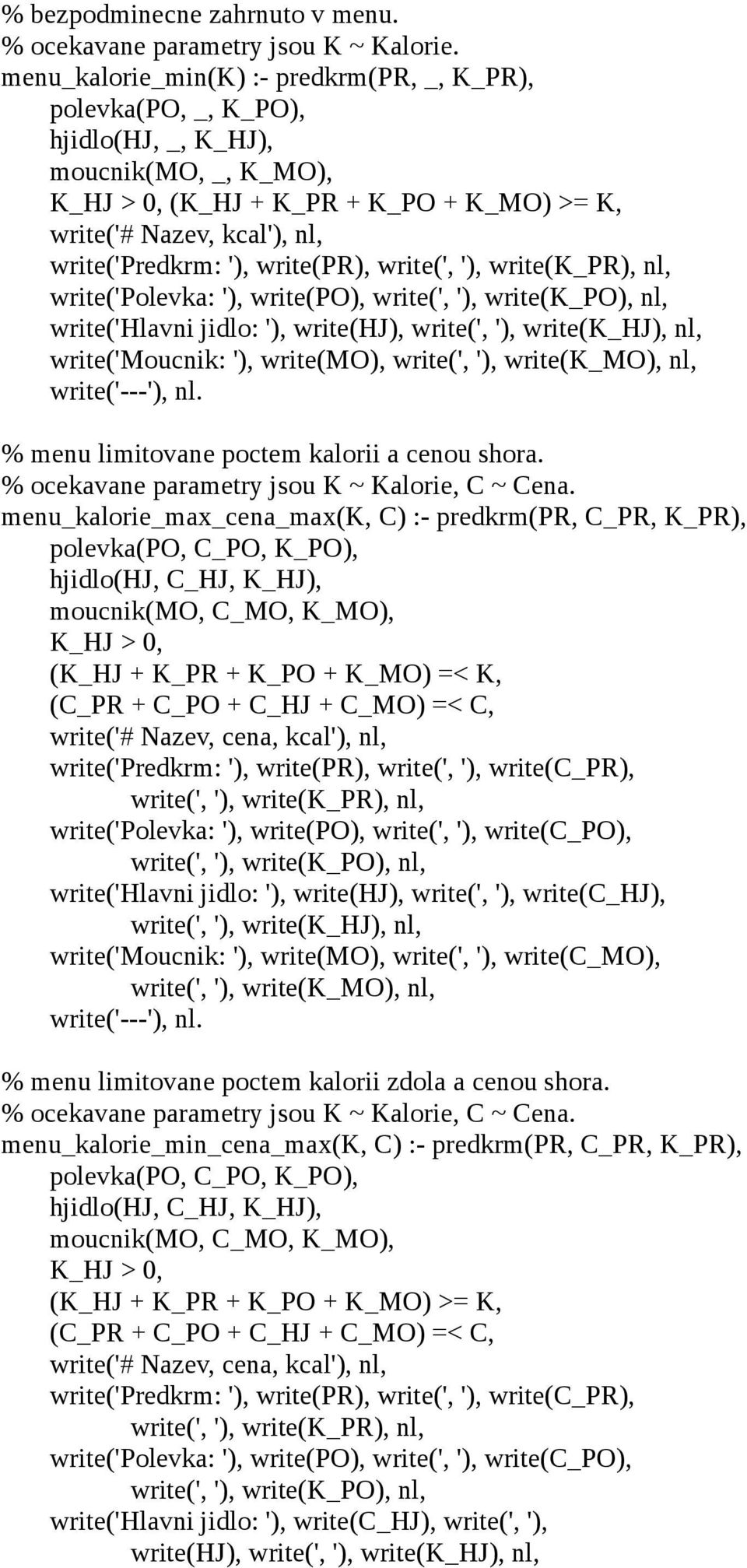 write(' ') write(k_pr) nl write('polevka: ') write(po) write(' ') write(k_po) nl write('hlavni jidlo: ') write(hj) write(' ') write(k_hj) nl write('moucnik: ') write(mo) write(' ') write(k_mo) nl %