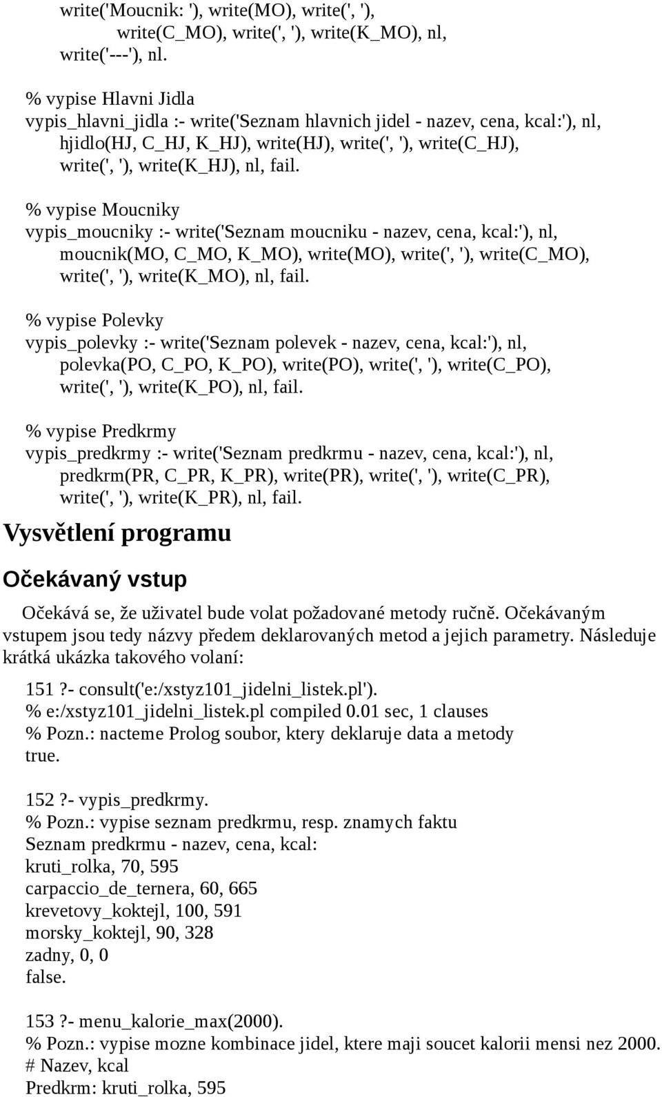 % vypise Moucniky vypis_moucniky :- write('seznam moucniku - nazev cena kcal:') nl moucnik(mo C_MO K_MO) write(mo) write(' ') write(c_mo) write(' ') write(k_mo) nl fail.