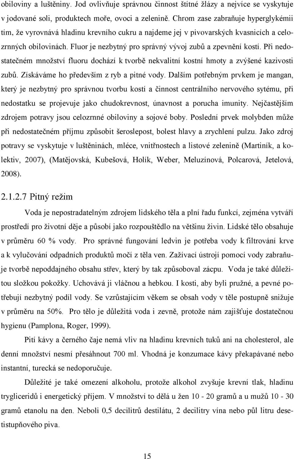 Fluor je nezbytný pro správný vývoj zubů a zpevnění kostí. Při nedostatečném množství fluoru dochází k tvorbě nekvalitní kostní hmoty a zvýšené kazivosti zubů.