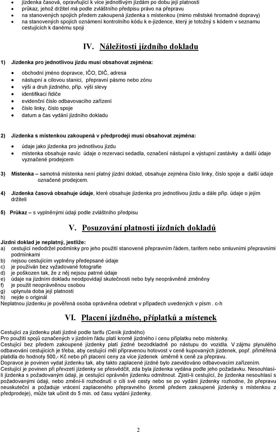 Náležitosti jízdního dokladu 1) Jízdenka pro jednotlivou jízdu musí obsahovat zejména: obchodní jméno dopravce, IČO, DIČ, adresa nástupní a cílovou stanici, přepravní pásmo nebo zónu výši a druh