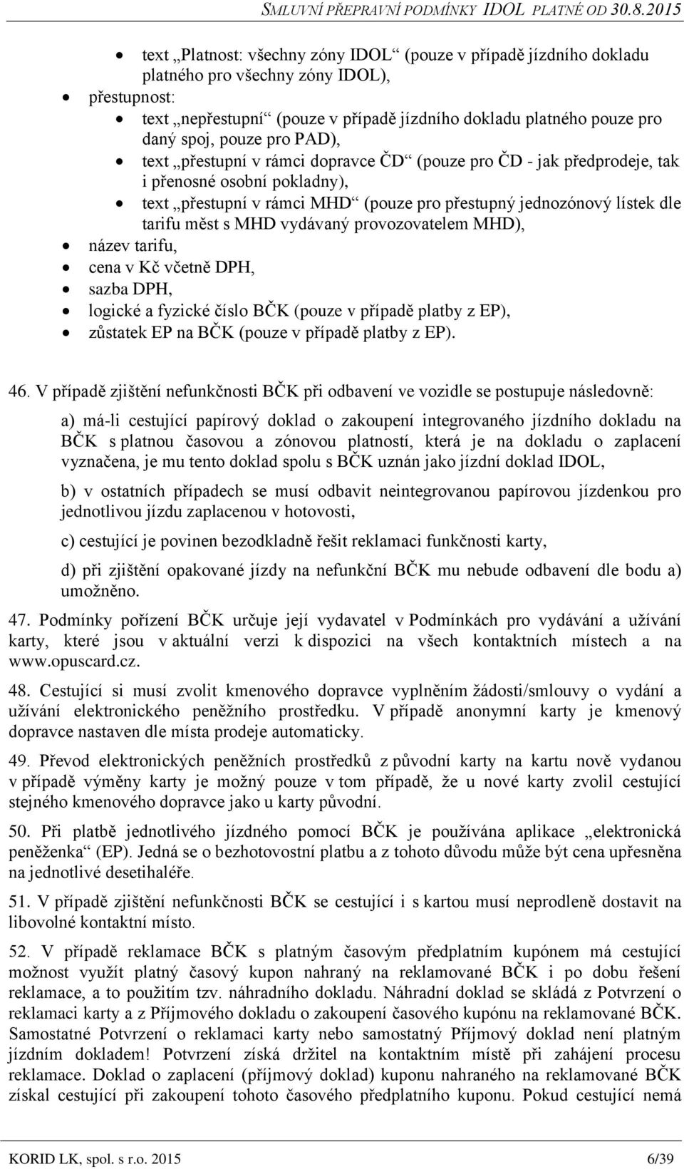 vydávaný provozovatelem MHD), název tarifu, cena v Kč včetně DPH, sazba DPH, logické a fyzické číslo BČK (pouze v případě platby z EP), zůstatek EP na BČK (pouze v případě platby z EP). 46.