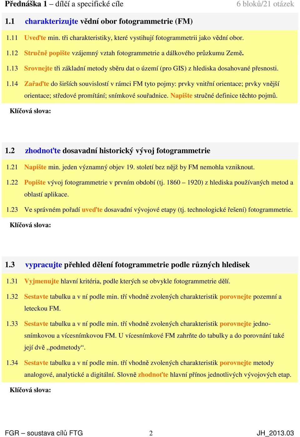 14 Zařaďte do širších souvislostí v rámci FM tyto pojmy: prvky vnitřní orientace; prvky vnější orientace; středové promítání; snímkové souřadnice. Napište stručné definice těchto pojmů. 1.