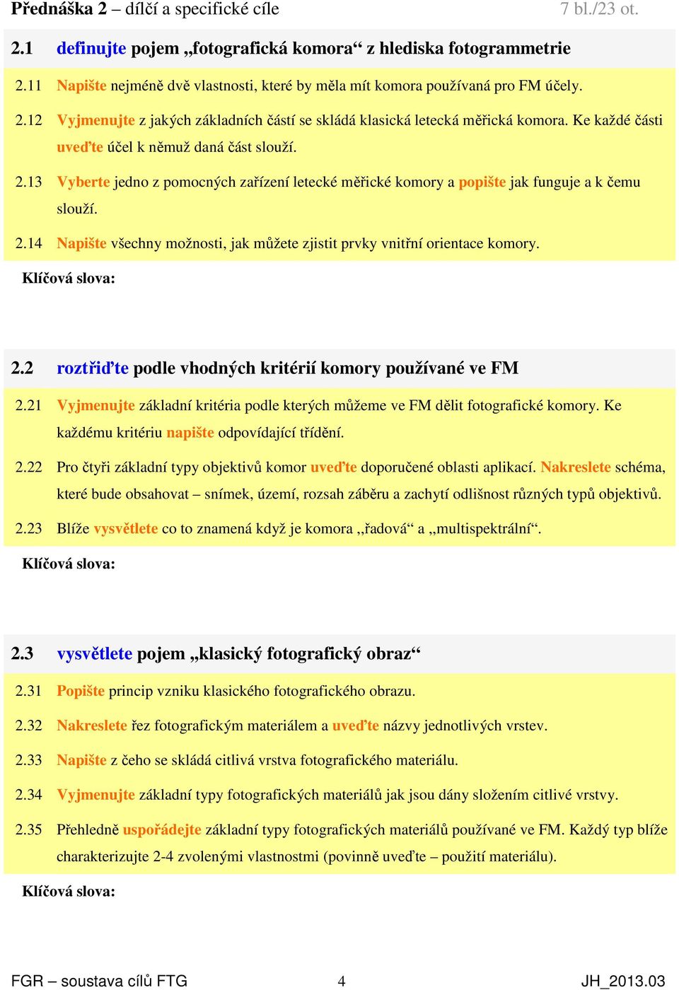 Ke každé části uveďte účel k němuž daná část slouží. 2.13 Vyberte jedno z pomocných zařízení letecké měřické komory a popište jak funguje a k čemu slouží. 2.14 Napište všechny možnosti, jak můžete zjistit prvky vnitřní orientace komory.