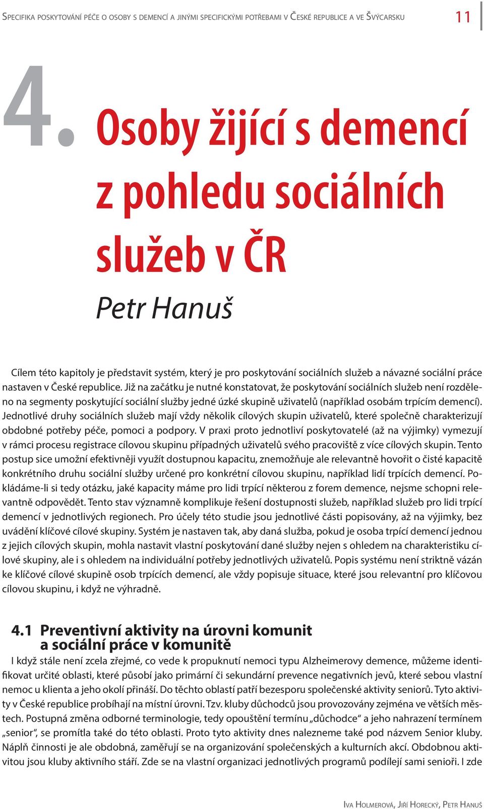 republice. Již na začátku je nutné konstatovat, že poskytování sociálních služeb není rozděleno na segmenty poskytující sociální služby jedné úzké skupině uživatelů (například osobám trpícím demencí).